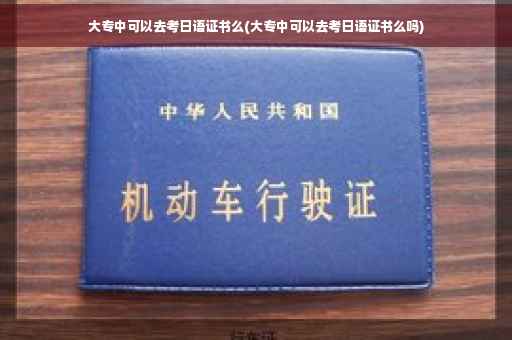 大专中可以去考日语证书么(大专中可以去考日语证书么吗)