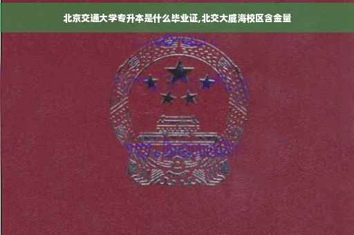 北京交通大学专升本是什么毕业证,北交大威海校区含金量