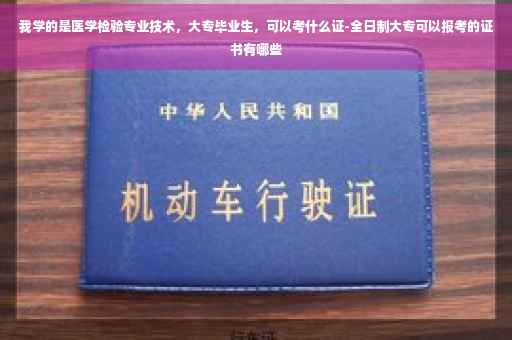我学的是医学检验专业技术，大专毕业生，可以考什么证-全日制大专可以报考的证书有哪些