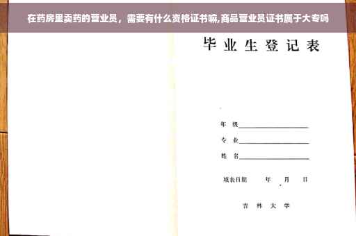 在药房里卖药的营业员，需要有什么资格证书嘛,商品营业员证书属于大专吗