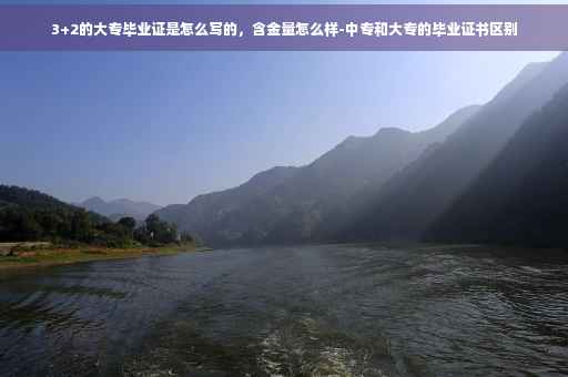 3+2的大专毕业证是怎么写的，含金量怎么样-中专和大专的毕业证书区别