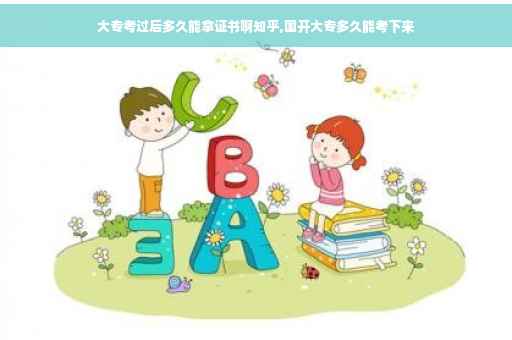 大专考过后多久能拿证书啊知乎,国开大专多久能考下来