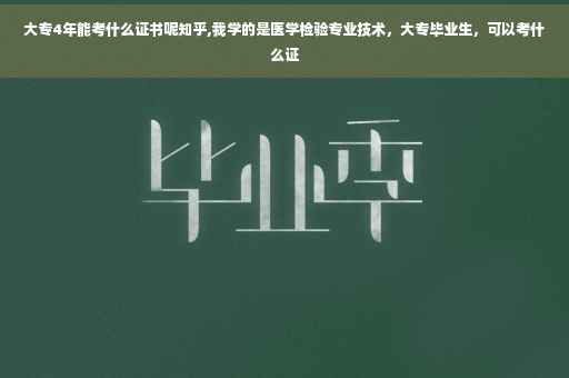 大专4年能考什么证书呢知乎,我学的是医学检验专业技术，大专毕业生，可以考什么证