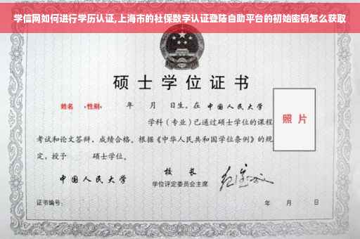 学信网如何进行学历认证,上海市的社保数字认证登陆自助平台的初始密码怎么获取