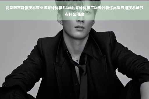 我是数字媒体技术专业该考计算机几级证,考计算机二级办公软件高级应用技术证书有什么用途
