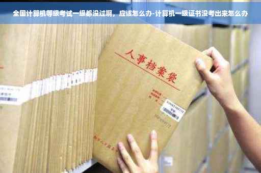 全国计算机等级考试一级都没过啊，应该怎么办-计算机一级证书没考出来怎么办