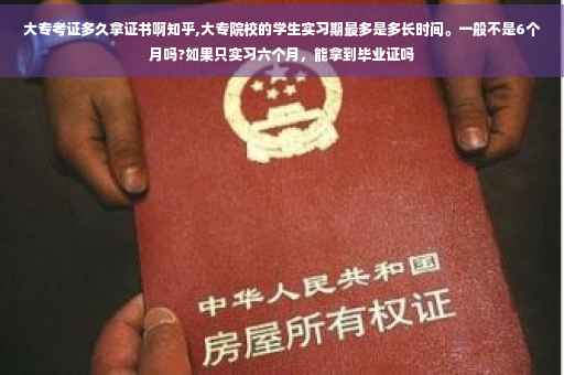 大专考证多久拿证书啊知乎,大专院校的学生实习期最多是多长时间。一般不是6个月吗?如果只实习六个月，能拿到毕业证吗