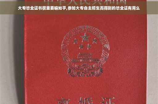 大专毕业证书很重要嘛知乎,参加大专自主招生而得到的毕业证有用么