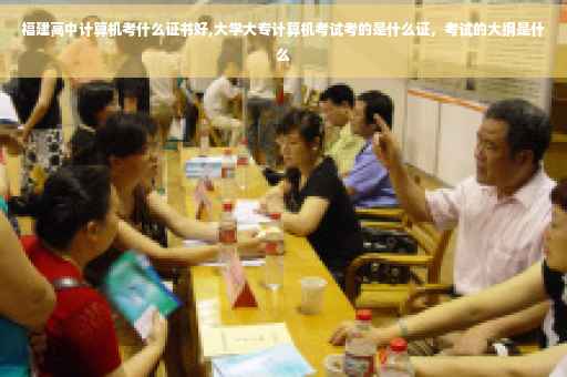 福建高中计算机考什么证书好,大学大专计算机考试考的是什么证，考试的大纲是什么