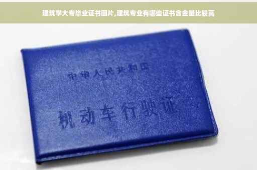 建筑学大专毕业证书图片,建筑专业有哪些证书含金量比较高