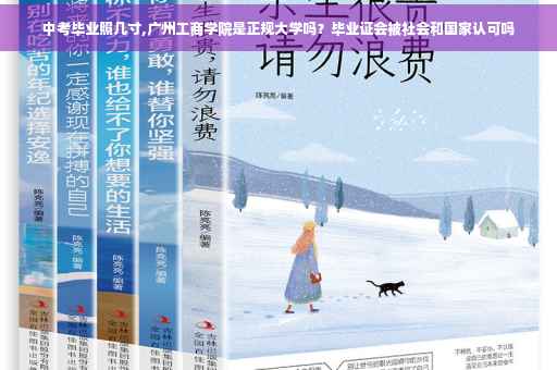中考毕业照几寸,广州工商学院是正规大学吗？毕业证会被社会和国家认可吗