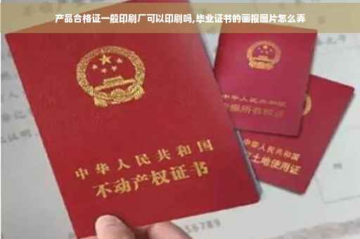 产品合格证一般印刷厂可以印刷吗,毕业证书的画报图片怎么弄