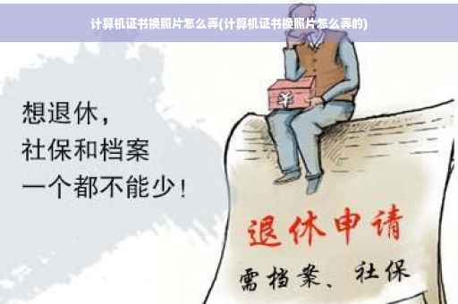 计算机证书换照片怎么弄(计算机证书换照片怎么弄的)