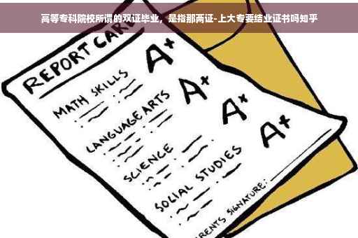 高等专科院校所谓的双证毕业，是指那两证-上大专要结业证书吗知乎