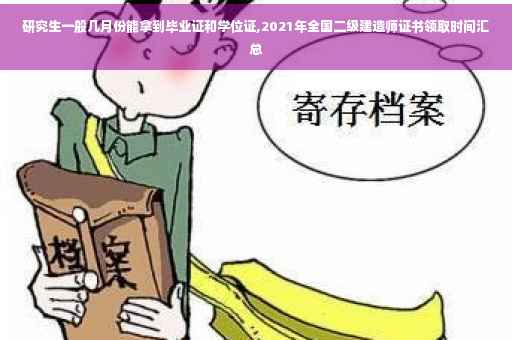 研究生一般几月份能拿到毕业证和学位证,2021年全国二级建造师证书领取时间汇总