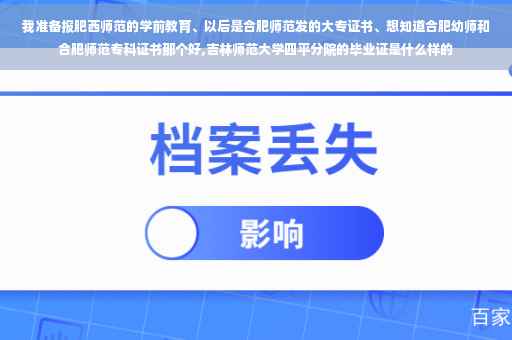 我准备报肥西师范的学前教育、以后是合肥师范发的大专证书、想知道合肥幼师和合肥师范专科证书那个好,吉林师范大学四平分院的毕业证是什么样的