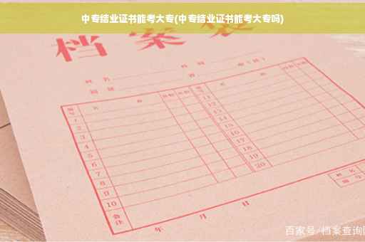中专结业证书能考大专(中专结业证书能考大专吗)