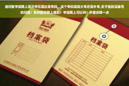 请问我学信网上显示学历层次是专科，这个专科是指大专还是中专,关于报到证编号的问题！怎样能在网上查到？学信网上可以吗？步骤详细一点