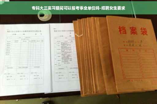 专科大三实习期间可以报考事业单位吗-招聘女生要求