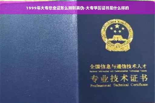 1999年大专毕业证怎么辨别真伪-大专学历证书是什么样的