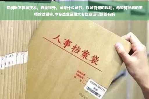 专科医学检验技术，自我提升，可考什么证书，以及前景的规划，希望有经验的老师给以解答,中专毕业证和大专毕业证可以都有吗