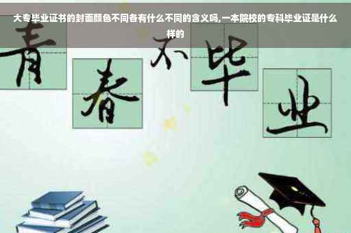 大专毕业证书的封面颜色不同各有什么不同的含义吗,一本院校的专科毕业证是什么样的