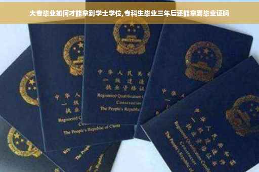 大专毕业如何才能拿到学士学位,专科生毕业三年后还能拿到毕业证吗
