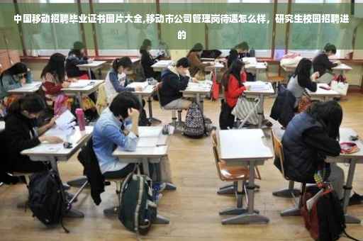 中国移动招聘毕业证书图片大全,移动市公司管理岗待遇怎么样，研究生校园招聘进的