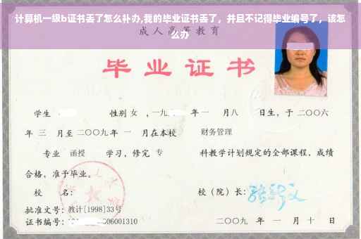 计算机一级b证书丢了怎么补办,我的毕业证书丢了，并且不记得毕业编号了，该怎么办