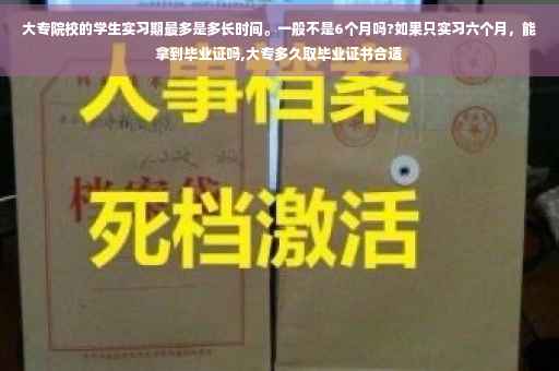 大专院校的学生实习期最多是多长时间。一般不是6个月吗?如果只实习六个月，能拿到毕业证吗,大专多久取毕业证书合适