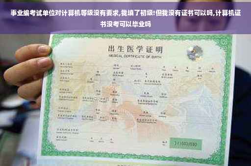 事业编考试单位对计算机等级没有要求,我填了初级!但我没有证书可以吗,计算机证书没考可以毕业吗