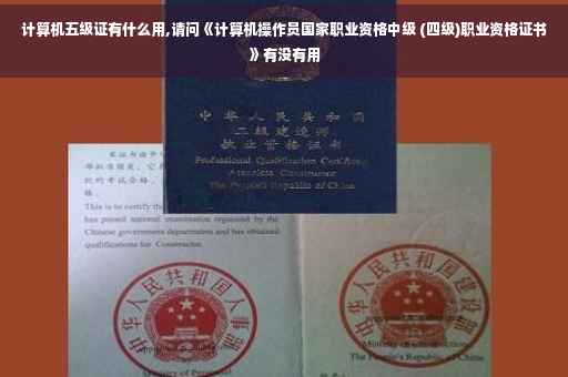 计算机五级证有什么用,请问《计算机操作员国家职业资格中级 (四级)职业资格证书》有没有用