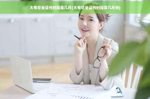 大专毕业证书时间是几月(大专毕业证书时间是几月份)