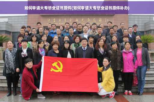 如何申请大专毕业证书原件(如何申请大专毕业证书原件补办)