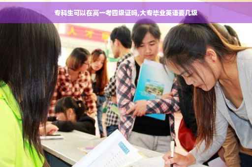 专科生可以在高一考四级证吗,大专毕业英语要几级