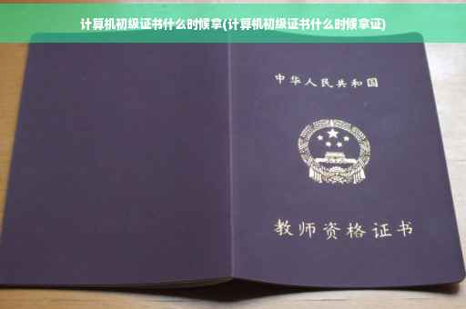 计算机初级证书什么时候拿(计算机初级证书什么时候拿证)