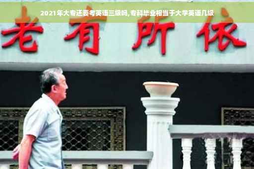 2021年大专还要考英语三级吗,专科毕业相当于大学英语几级
