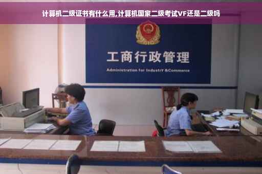 计算机二级证书有什么用,计算机国家二级考试VF还是二级吗