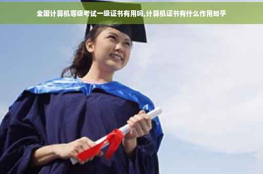 全国计算机等级考试一级证书有用吗,计算机证书有什么作用知乎