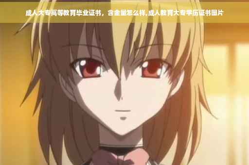 成人大专高等教育毕业证书,含金量怎么样,成人教育大专学历证书图片 成人大专高等教育毕业证书,含金量怎么样,成人教育大专学历证书图片