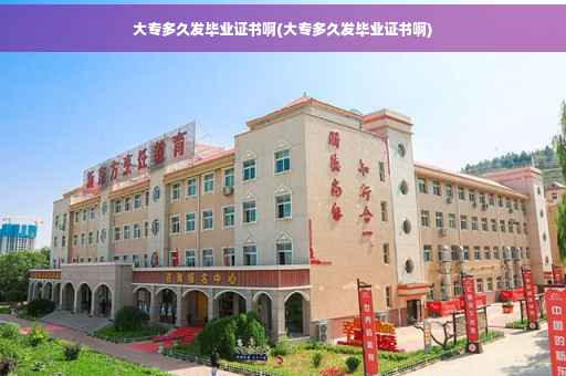 大专多久发毕业证书啊(大专多久发毕业证书啊)