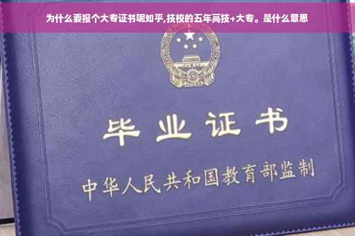 为什么要报个大专证书呢知乎,技校的五年高技+大专。是什么意思