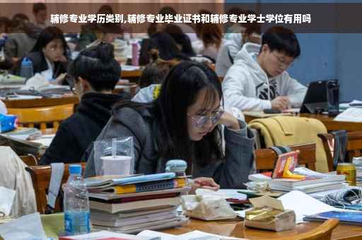 辅修专业学历类别,辅修专业毕业证书和辅修专业学士学位有用吗