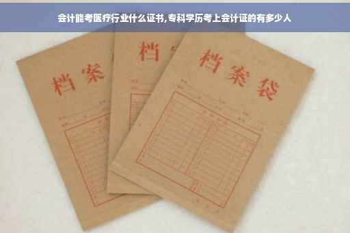 会计能考医疗行业什么证书,专科学历考上会计证的有多少人