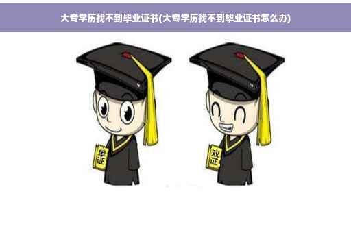 大专学历找不到毕业证书(大专学历找不到毕业证书怎么办)