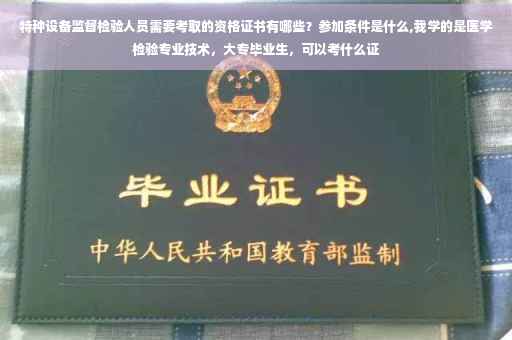特种设备监督检验人员需要考取的资格证书有哪些？参加条件是什么,我学的是医学检验专业技术，大专毕业生，可以考什么证