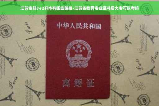 江苏专科3+2升本有哪些院校-江苏省教育专业证书后大专可以考吗 江苏专科3+2升本有哪些院校-江苏省教育专业证书后大专可以考吗