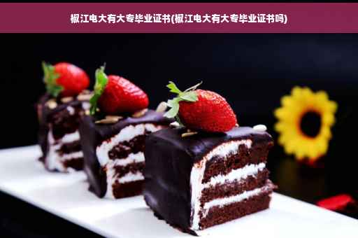 椒江电大有大专毕业证书(椒江电大有大专毕业证书吗)