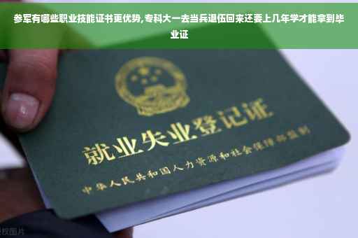 参军有哪些职业技能证书更优势,专科大一去当兵退伍回来还要上几年学才能拿到毕业证