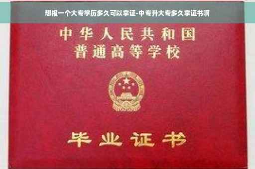 想报一个大专学历多久可以拿证-中专升大专多久拿证书啊
